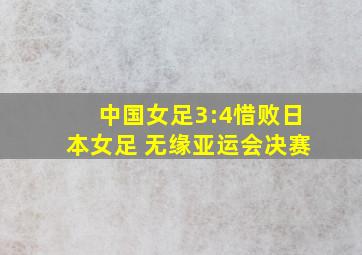 中国女足3:4惜败日本女足 无缘亚运会决赛